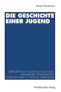 Die Geschichte Einer Jugend: Lebenserfolg Und Erfolgsdeutung Ehemaliger Gymnasiasten Zwischen Dem 15. Und 30. Lebensjahr