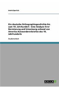 Die deutsche Orthographiegeschichte bis zum 19. Jahrhundert - Eine Analyse ihrer Normierung und Umsetzung anhand von Amerika-Auswandererbriefen des 19. Jahrhunderts