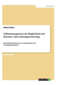 Selbstmanagement als Möglichkeit der Karriere- und Leistungssteuerung: Einschließlich Ableitung von Ansatzpunkten für Coachingmaßnahmen