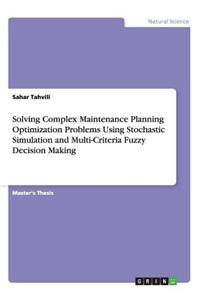 Solving Complex Maintenance Planning Optimization Problems Using Stochastic Simulation and Multi-Criteria Fuzzy Decision Making