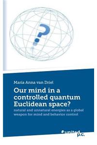 Our Mind in a Controlled Quantum Euclidean Space?