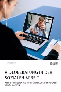 Videoberatung in der Sozialen Arbeit. Welche technischen und datenschutzrechtlichen Vorgaben sind zu beachten?