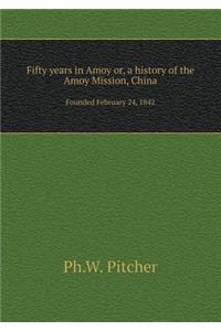 Fifty Years in Amoy Or, a History of the Amoy Mission, China Founded February 24, 1842