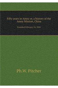 Fifty Years in Amoy Or, a History of the Amoy Mission, China Founded February 24, 1842