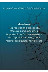 Montana Its progress and prosperity, resources and industries, opportunities for homeseekers and capitalists mining, stock raising, agriculture, horticulture