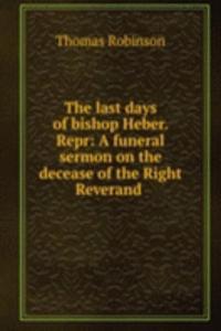 last days of bishop Heber. Repr: A funeral sermon on the decease of the Right Reverand .