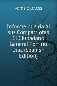 Informe que da Ai sus Compatriotas El Ciudadano General Porfirio Diaz (Spanish Edition)