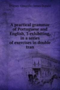 practical grammar of Portuguese and English, 3 exhibiting, in a series of exercises in double tran