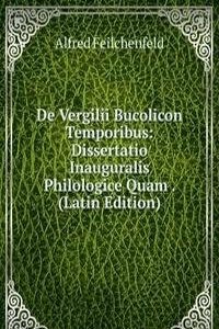 De Vergilii Bucolicon Temporibus: Dissertatio Inauguralis Philologice Quam . (Latin Edition)