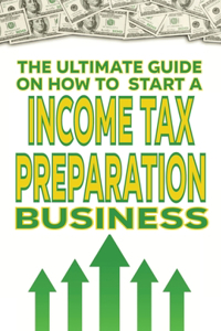 The Ultimate Guide on How To Start a Income Tax Preparation Business