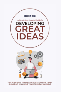 Simple And Powerful Guide to Developing Great Ideas