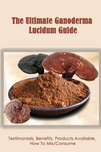 The Ultimate Ganoderma Lucidum Guide