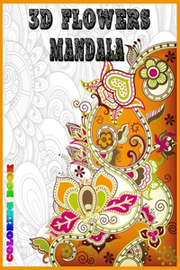 3D Flowers Mandala Coloring Book: Adult Coloring Book Stress Relieving Designs Flowers, Mandalas, Paisley Patterns, Relaxing Designs For Stress Relief