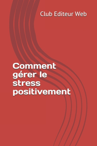 Comment gérer le stress positivement