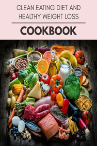 Clean Eating Diet And Healthy Weight Loss Cookbook