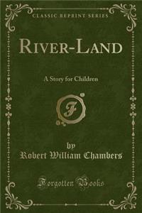 River-Land: A Story for Children (Classic Reprint)