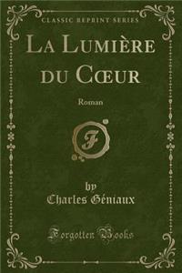 La Lumiï¿½re Du Coeur: Roman (Classic Reprint)