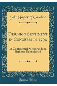 Disunion Sentiment in Congress in 1794: A Confidential Memorandum Hitherto Unpublished (Classic Reprint)