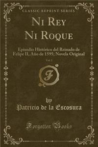 Ni Rey Ni Roque, Vol. 3: Episodio Histï¿½rico del Reinado de Felipe II, Aï¿½o de 1595; Novela Original (Classic Reprint)