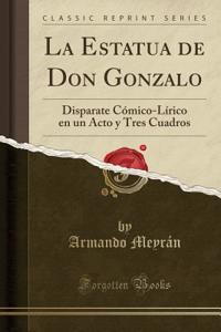 La Estatua de Don Gonzalo: Disparate CÃ³mico-LÃ­rico En Un Acto Y Tres Cuadros (Classic Reprint)