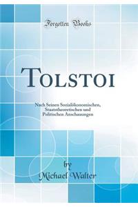 Tolstoi: Nach Seinen Sozialökonomischen, Staatstheoretischen und Politischen Anschauungen (Classic Reprint)
