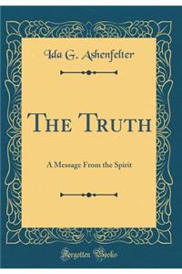 The Truth: A Message from the Spirit (Classic Reprint)