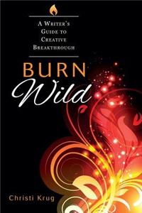 Burn Wild: A Writer's Guide to Creative Breakthrough