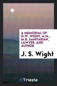 Memorial of O.W. Wight, A.M., M.D. Sanitarian, Lawyer, and Author