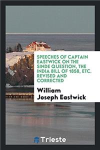 Speeches of Captain Eastwick on the Sinde Question, the India Bill of 1858, Etc. Revised and Corrected