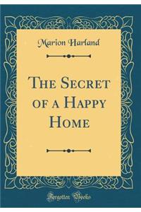 The Secret of a Happy Home (Classic Reprint)