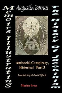 Memoirs, Illustrating The History Of Jacobinsm: Part Iii - The Antisocial Conspiracy