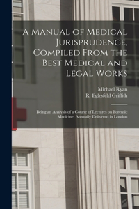 Manual of Medical Jurisprudence, Compiled From the Best Medical and Legal Works: Being an Analysis of a Course of Lectures on Forensic Medicine, Annually Delivered in London