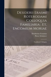 Desiderii Erasmi Roterodami Colloquia Familiaria; Et, Encomium Moriae