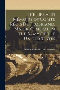 The Life and Mémoirs of Comte Régis de Trobriand, Major-general in the Army of the United States