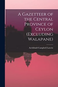 A Gazetteer of the Central Province of Ceylon (Excluding Walapane)