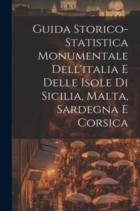 Guida Storico-Statistica Monumentale Dell'italia E Delle Isole Di Sicilia, Malta, Sardegna E Corsica