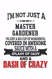 I'm Not Just A Master Gardener I'm Just A Big Cup Of Wonderful Covered In Awesome Sauce With A Splash Of Sassy And A Dash Of Crazy