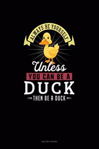 Always Be Yourself Unless You Can Be A Duck Then Be A Duck