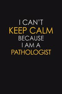 I Can't Keep Calm Because I Am A Pathologist