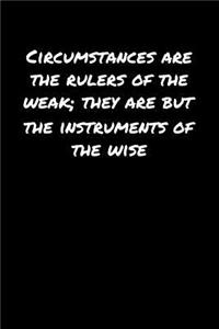 Circumstances Are The Rulers Of The Weak They Are But The Instruments Of The Wise
