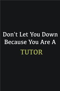 Don't let you down because you are a Tutor