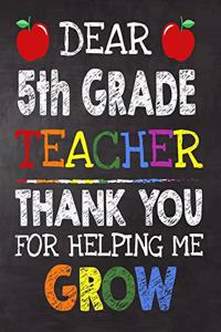 Dear 5th Grade Teacher Thank You For Helping Me Grow: Teacher Appreciation Gift, gift from student to teacher, you can make it retirement or birthday or christmas gift, journal or notebook Year end, tea