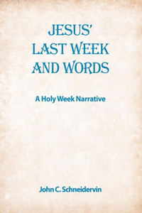 Jesus' Last Week And Words, A Holy Week Narrative