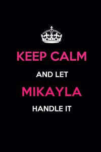 Keep Calm and Let Mikayla Handle It: Blank Lined 6x9 Name Journal/Notebooks as Birthday, Anniversary, Christmas, Thanksgiving or Any Occasion Gifts for Girls and Women