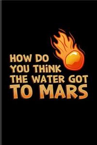 How Do You Think the Water Got to Mars: Funny Red Planet Journal for Cosmology, Science Nerd, Physics, Moon Landing, Rocket & Space Exploration Fans - 6x9 - 100 Blank Lined Pages