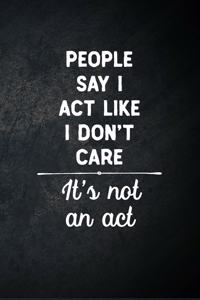 People Say I Act Like I Don't Care It's Not An Act