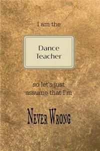 I Am the Dance Teacher So Let's Just Assume That I'm Never Wrong