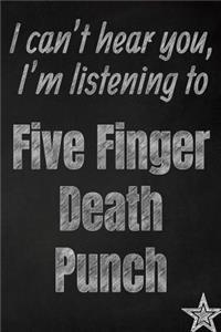 I can't hear you, I'm listening to Five Finger Death Punch creative writing lined journal