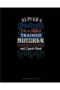 No I'm Not A Smartass I'm A Skilled Trained Professional In Pointing Out The Obvious And I Speak Fluent Sarcasm