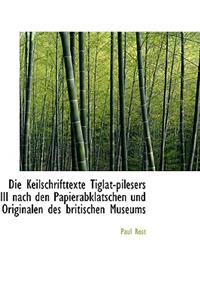 Die Keilschrifttexte Tiglat-Pilesers III Nach Den Papierabklatschen Und Originalen Des Britischen Mu